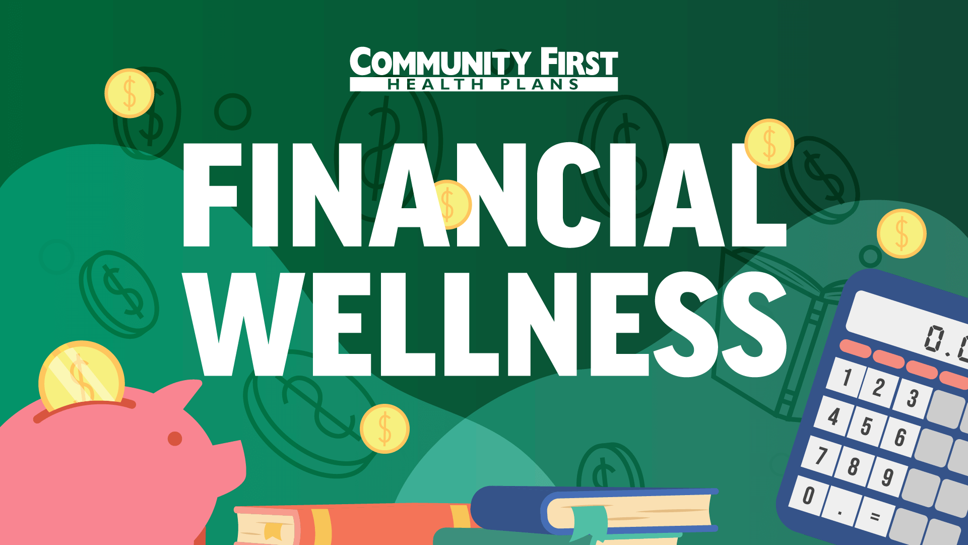 Graphic featuring the text "FINANCIAL WELLNESS" and "COMMUNITY FIRST HEALTH PLANS" with a piggy bank, gold coins, books, and a calculator on a green background.